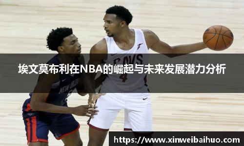 埃文莫布利在NBA的崛起与未来发展潜力分析