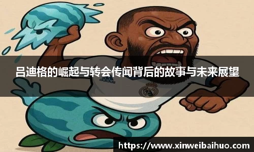 吕迪格的崛起与转会传闻背后的故事与未来展望